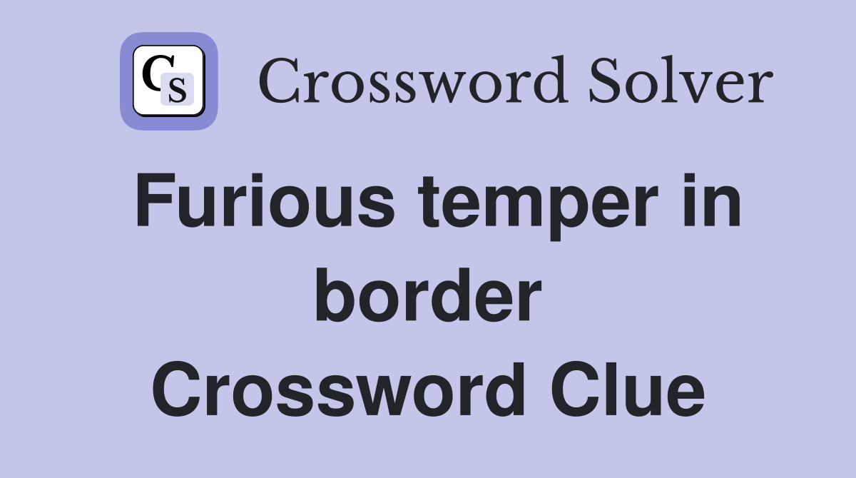 Furious temper in border Crossword Clue Answers Crossword Solver